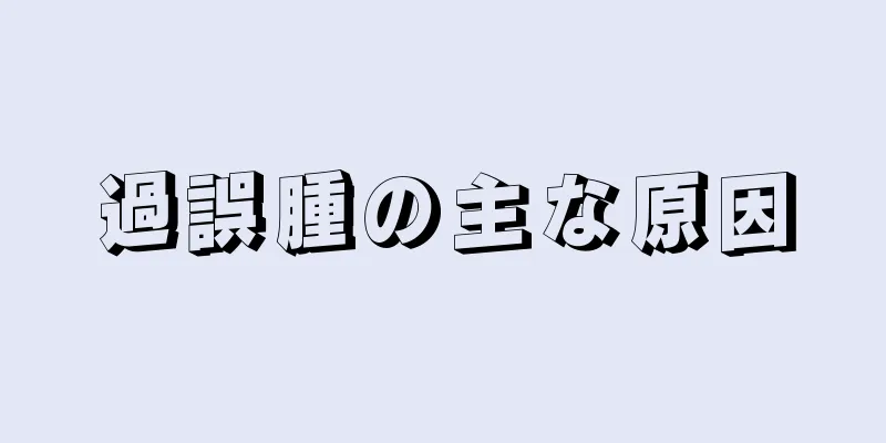 過誤腫の主な原因