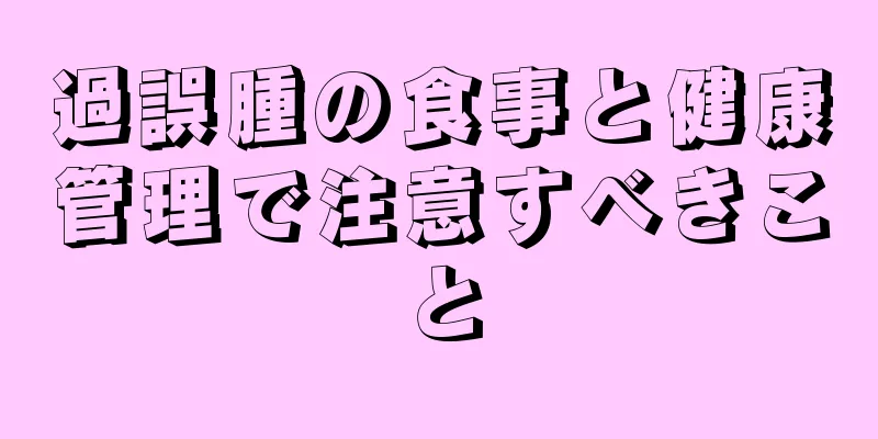 過誤腫の食事と健康管理で注意すべきこと