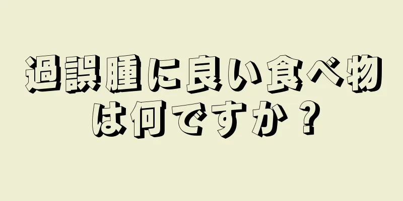 過誤腫に良い食べ物は何ですか？