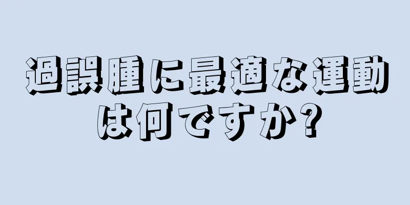 過誤腫に最適な運動は何ですか?