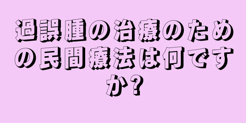 過誤腫の治療のための民間療法は何ですか?