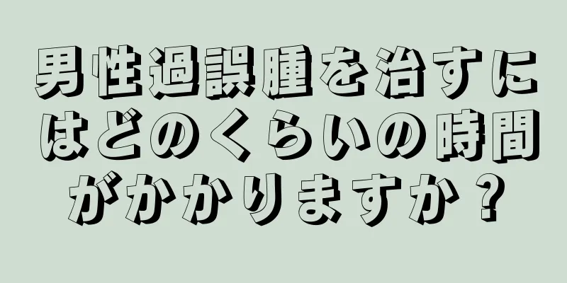 男性過誤腫を治すにはどのくらいの時間がかかりますか？