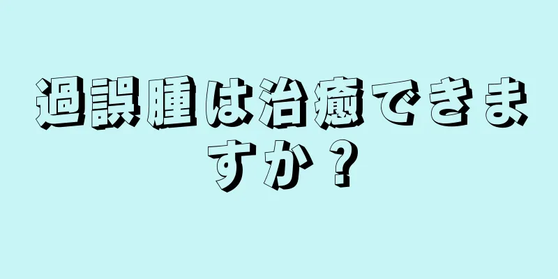 過誤腫は治癒できますか？