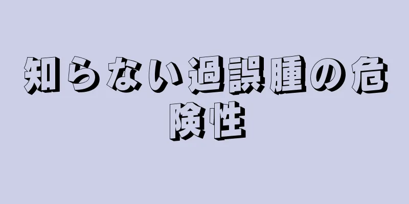 知らない過誤腫の危険性