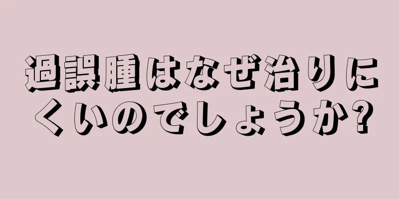 過誤腫はなぜ治りにくいのでしょうか?