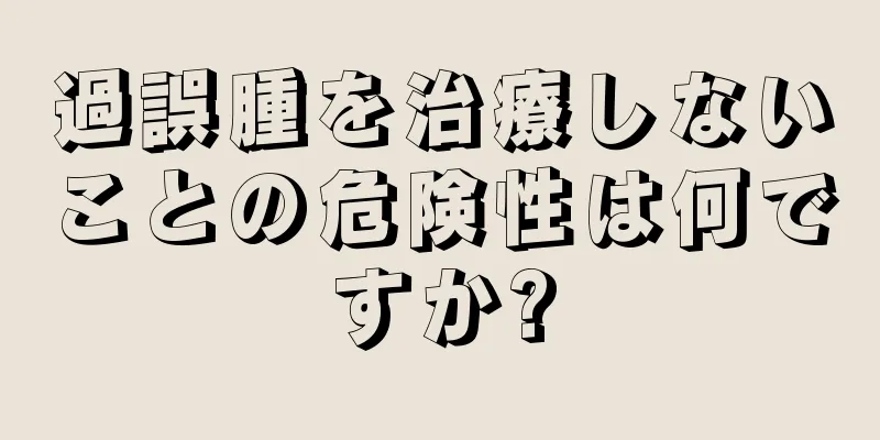 過誤腫を治療しないことの危険性は何ですか?