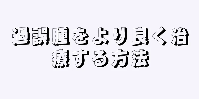 過誤腫をより良く治療する方法