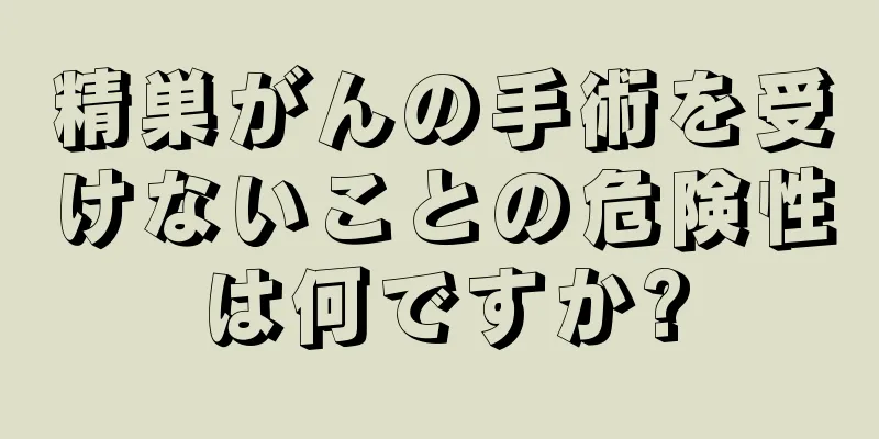 精巣がんの手術を受けないことの危険性は何ですか?