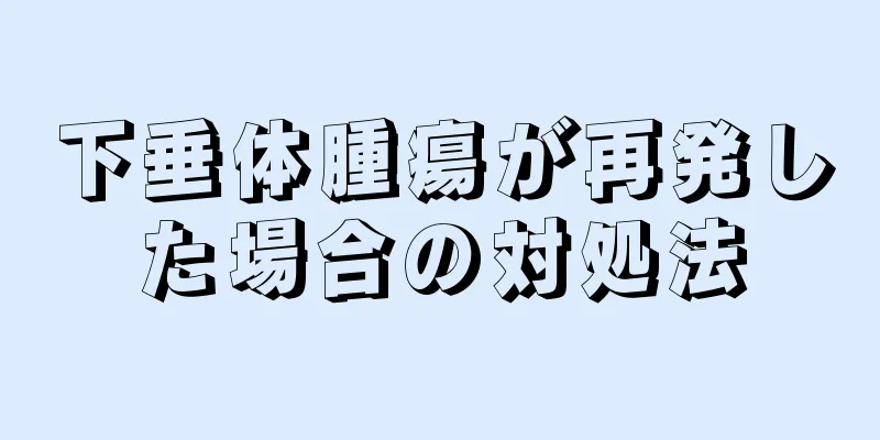 下垂体腫瘍が再発した場合の対処法