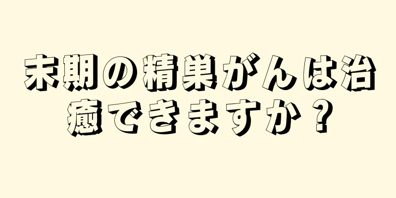 末期の精巣がんは治癒できますか？