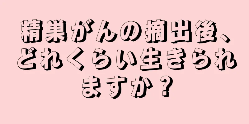 精巣がんの摘出後、どれくらい生きられますか？