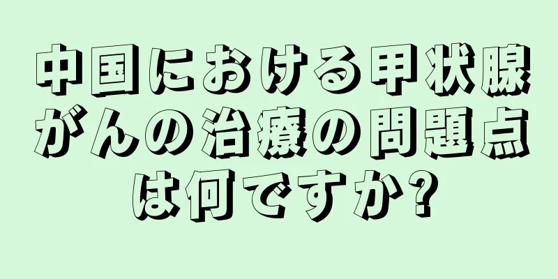 中国における甲状腺がんの治療の問題点は何ですか?