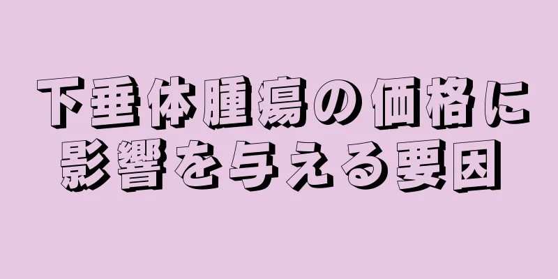 下垂体腫瘍の価格に影響を与える要因