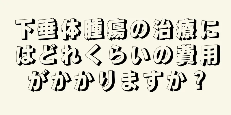 下垂体腫瘍の治療にはどれくらいの費用がかかりますか？