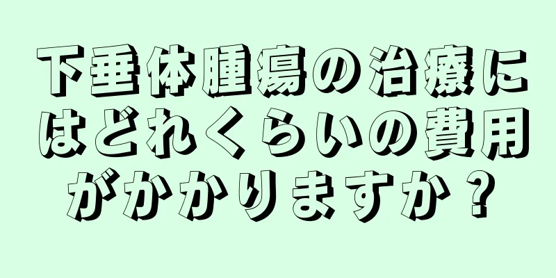 下垂体腫瘍の治療にはどれくらいの費用がかかりますか？