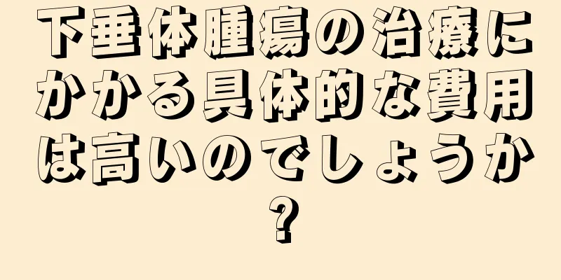 下垂体腫瘍の治療にかかる具体的な費用は高いのでしょうか?