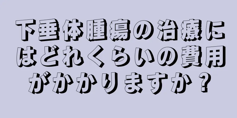 下垂体腫瘍の治療にはどれくらいの費用がかかりますか？