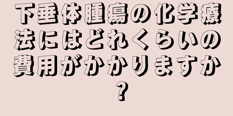 下垂体腫瘍の化学療法にはどれくらいの費用がかかりますか？