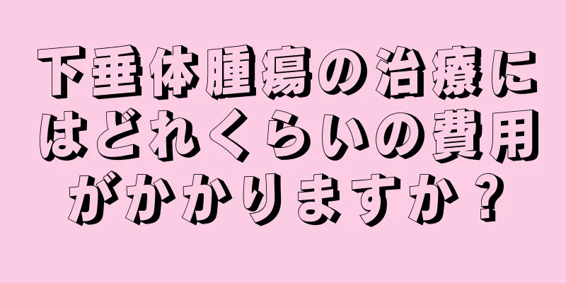 下垂体腫瘍の治療にはどれくらいの費用がかかりますか？