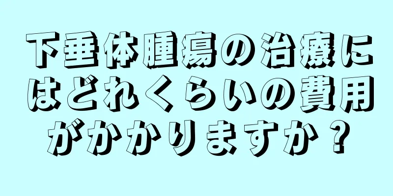 下垂体腫瘍の治療にはどれくらいの費用がかかりますか？