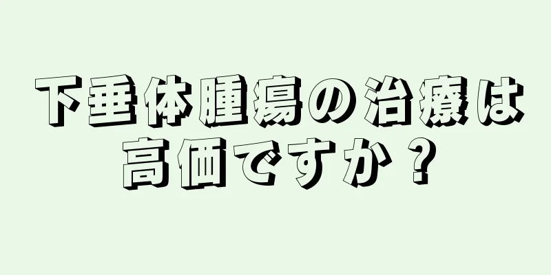 下垂体腫瘍の治療は高価ですか？