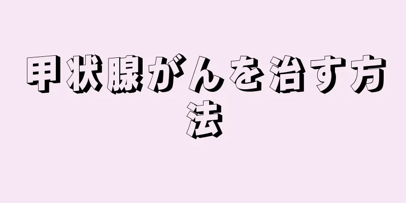 甲状腺がんを治す方法