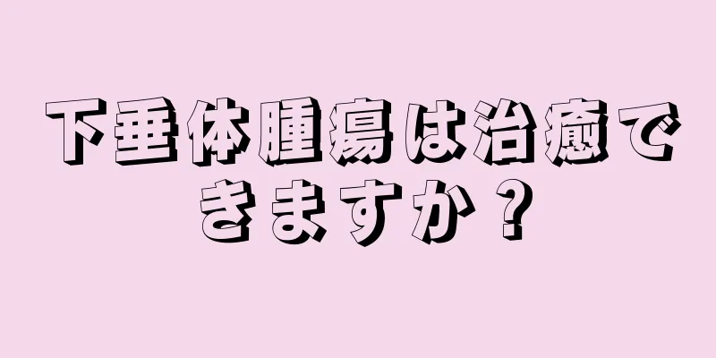 下垂体腫瘍は治癒できますか？