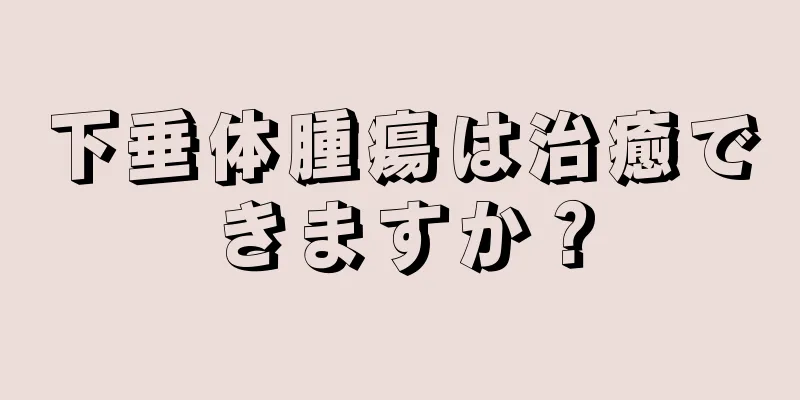 下垂体腫瘍は治癒できますか？