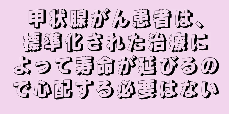 甲状腺がん患者は、標準化された治療によって寿命が延びるので心配する必要はない