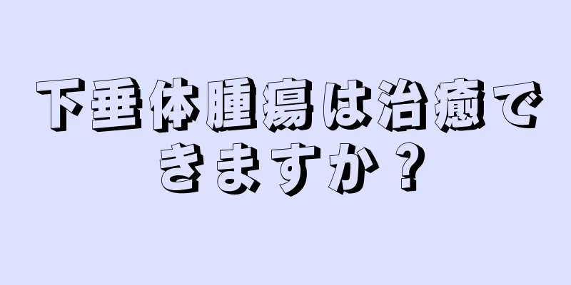 下垂体腫瘍は治癒できますか？