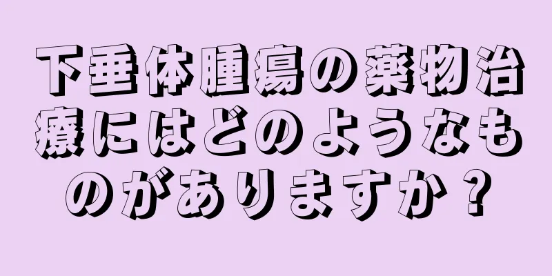 下垂体腫瘍の薬物治療にはどのようなものがありますか？