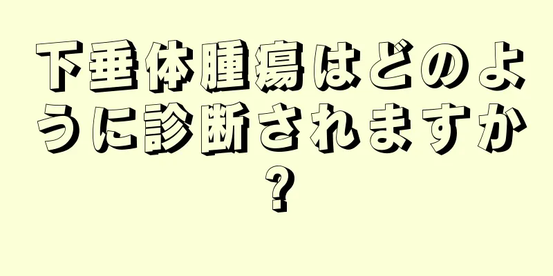 下垂体腫瘍はどのように診断されますか?