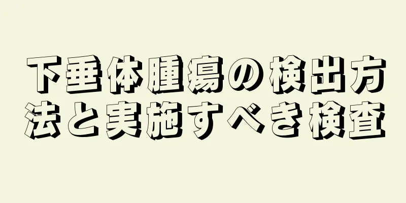 下垂体腫瘍の検出方法と実施すべき検査