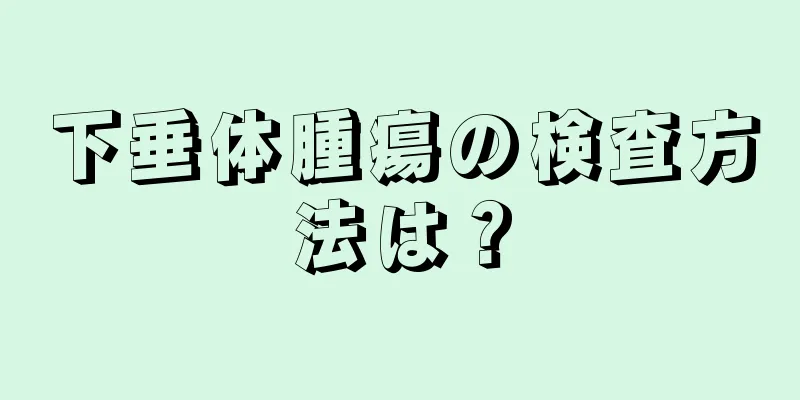 下垂体腫瘍の検査方法は？