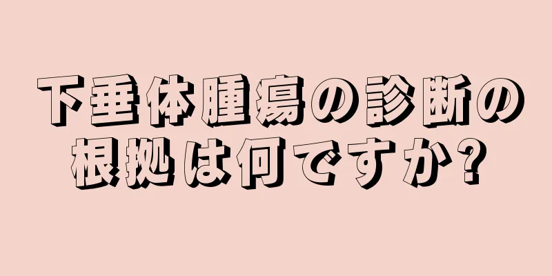 下垂体腫瘍の診断の根拠は何ですか?