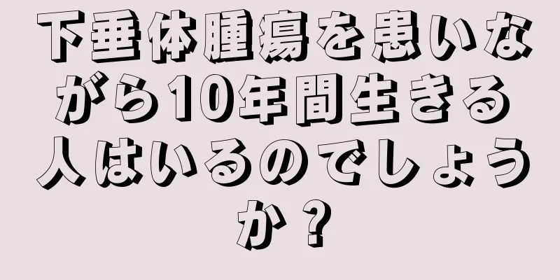 下垂体腫瘍を患いながら10年間生きる人はいるのでしょうか？