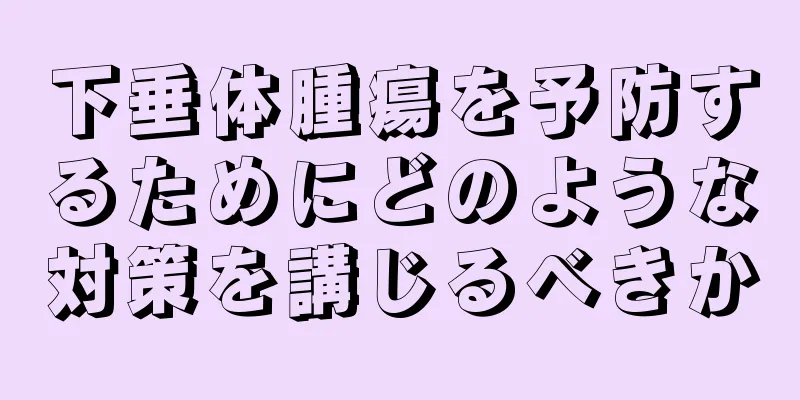下垂体腫瘍を予防するためにどのような対策を講じるべきか