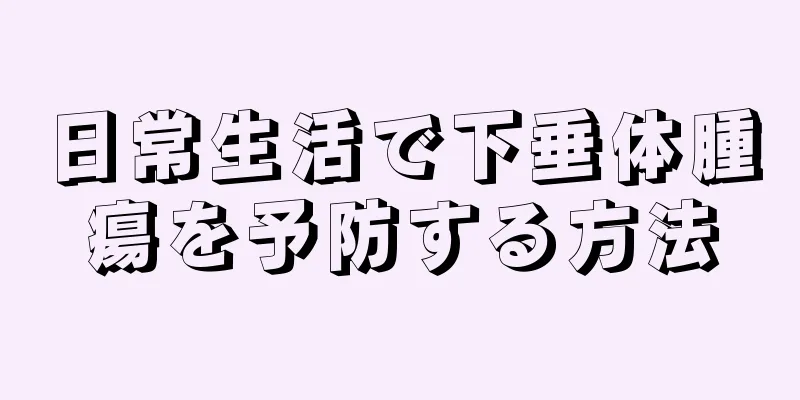 日常生活で下垂体腫瘍を予防する方法
