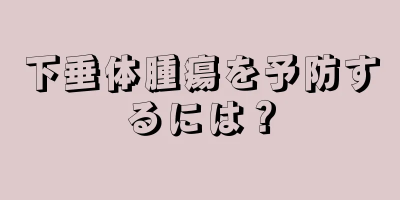 下垂体腫瘍を予防するには？