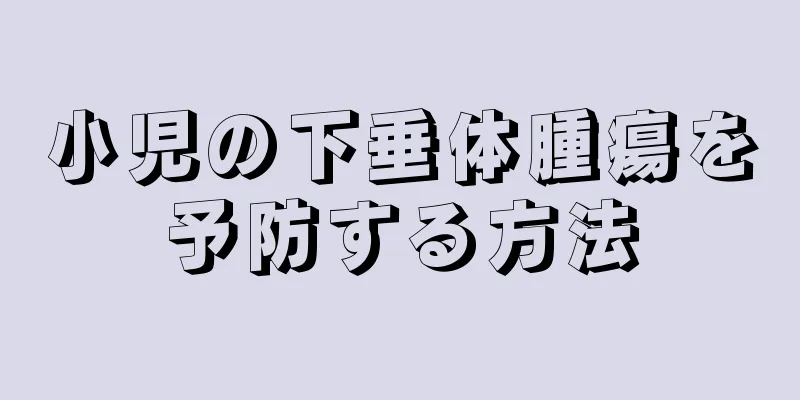 小児の下垂体腫瘍を予防する方法