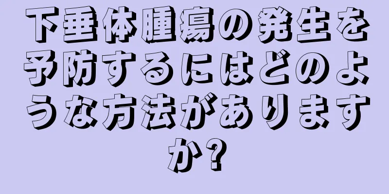 下垂体腫瘍の発生を予防するにはどのような方法がありますか?