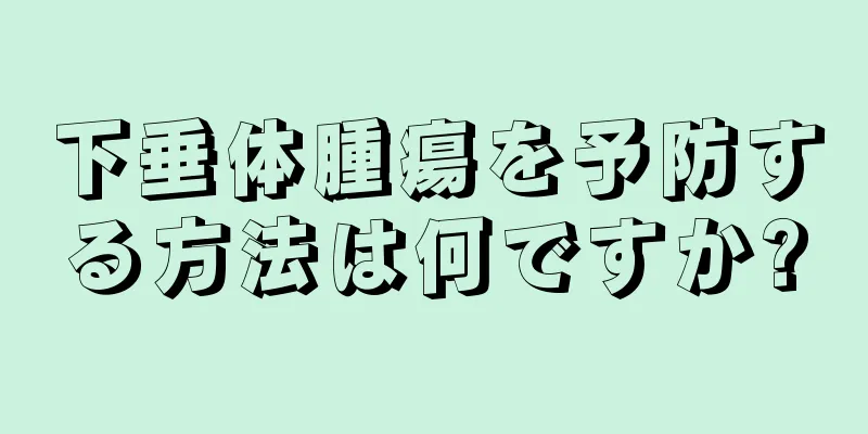 下垂体腫瘍を予防する方法は何ですか?
