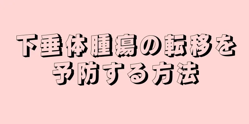 下垂体腫瘍の転移を予防する方法