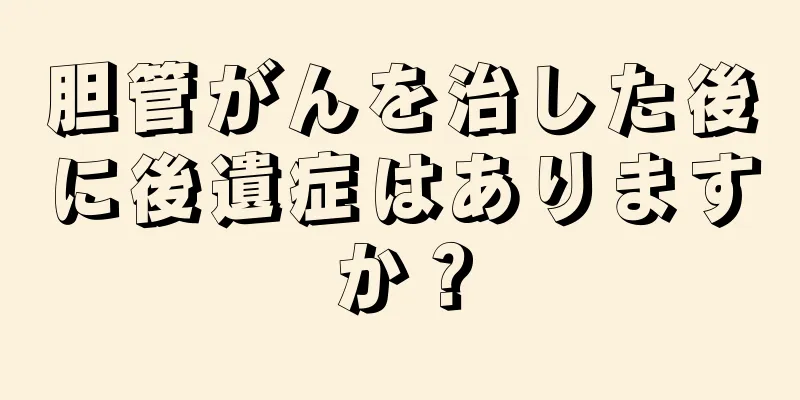 胆管がんを治した後に後遺症はありますか？