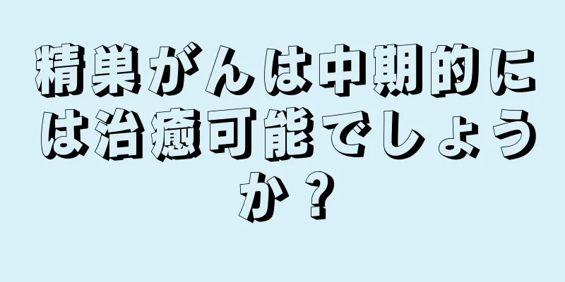 精巣がんは中期的には治癒可能でしょうか？