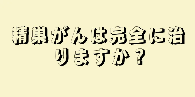 精巣がんは完全に治りますか？