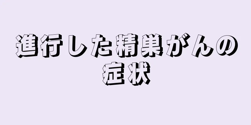 進行した精巣がんの症状