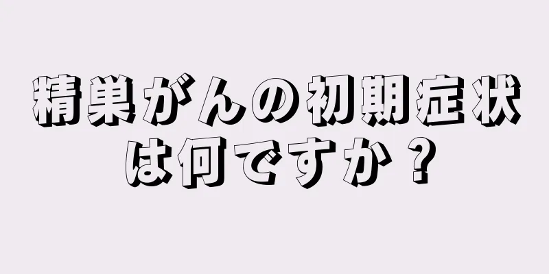 精巣がんの初期症状は何ですか？