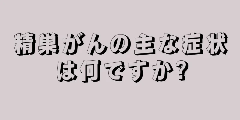 精巣がんの主な症状は何ですか?