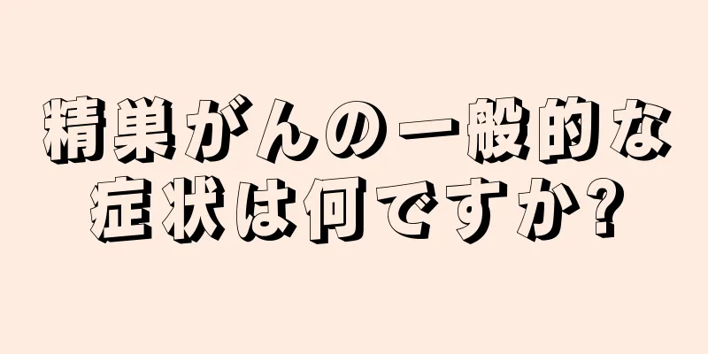 精巣がんの一般的な症状は何ですか?